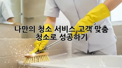 나만의 청소 서비스, 고객 맞춤 청소로 성공하기!
